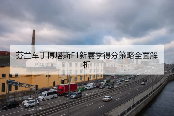 芬兰车手博塔斯F1新赛季得分策略全面解析（hth.com）