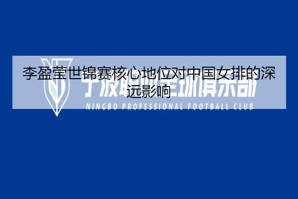 李盈莹世锦赛核心地位对中国女排的深远影响 | hth.com
