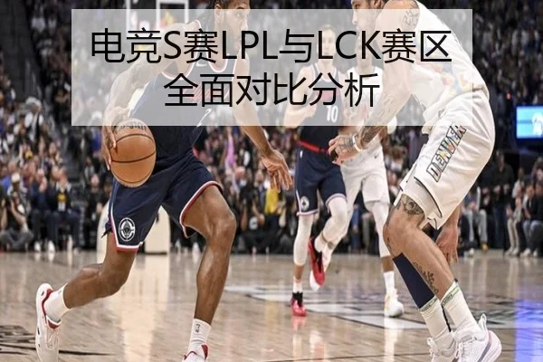 电竞S赛LPL与LCK赛区全面对比分析 | hth.com